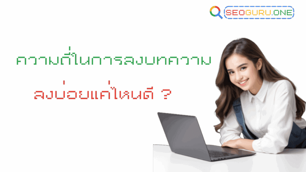 ความถี่ในการลงบทความ ลงบ่อยแค่ไหนดี ถึงจะติดอันดับ 3 ความถี่ในการลงบทความ ลงบ่อยแค่ไหนดี