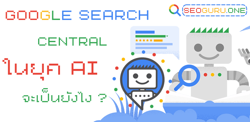 Google Search Central เครื่องมือของคนทำเว็บต้องรู้จัก 5 Google Search ในยุค AI